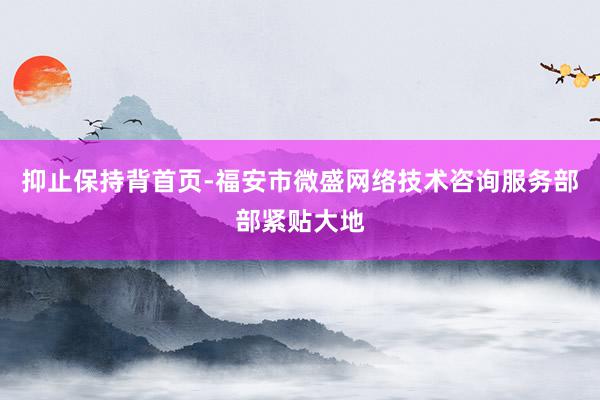 抑止保持背首页-福安市微盛网络技术咨询服务部部紧贴大地