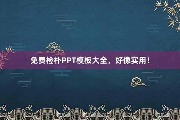 免费检朴PPT模板大全,好像实用!