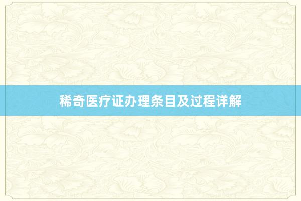 稀奇医疗证办理条目及过程详解